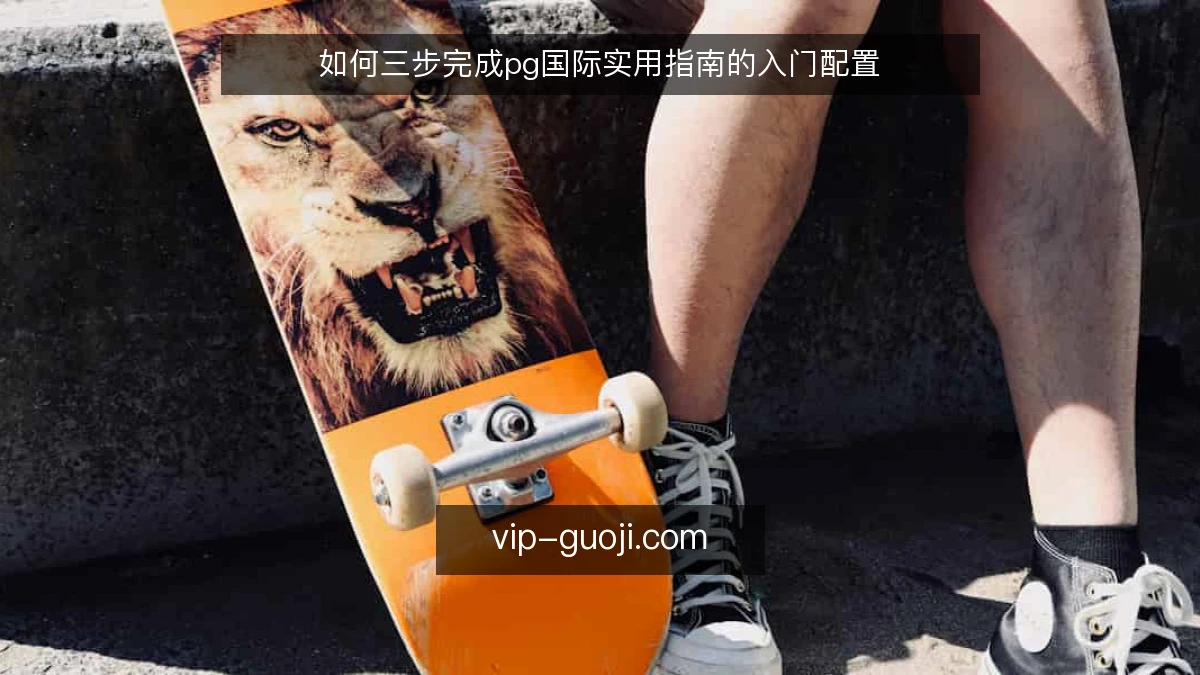 如何三步完成pg国际实用指南的入门配置