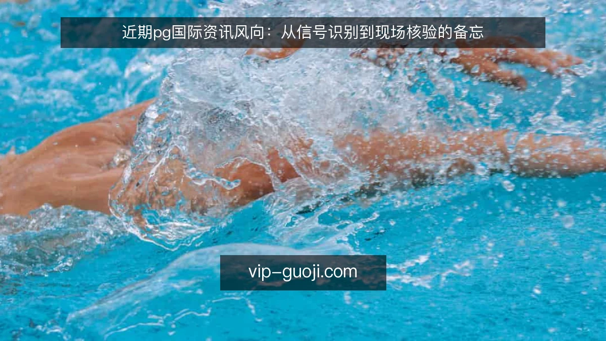 近期pg国际资讯风向：从信号识别到现场核验的备忘