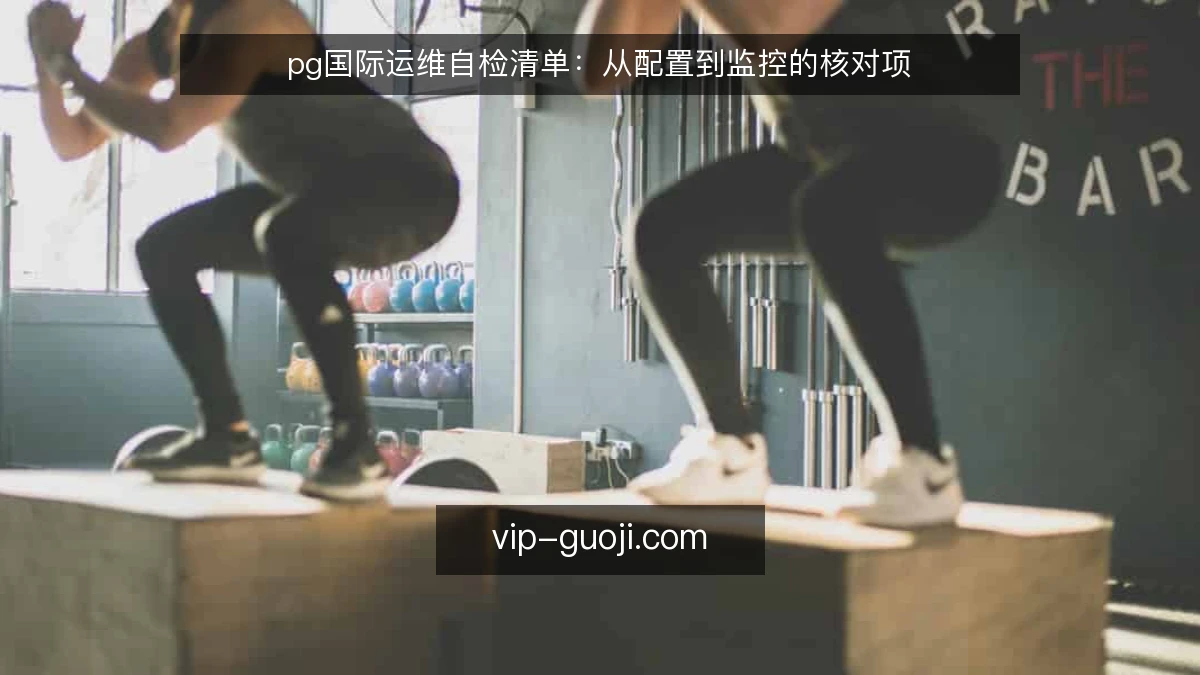 pg国际运维自检清单：从配置到监控的核对项