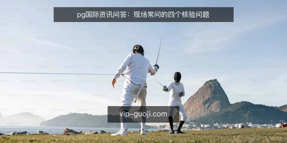 pg国际资讯问答:现场常问的四个核验问题 — 现场核对pg国际信息时,最常卡在哪一步? 配图