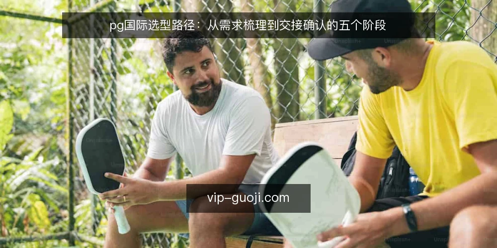 pg国际选型路径:从需求梳理到交接确认的五个阶段 — 阶段一:明确需求边界 配图