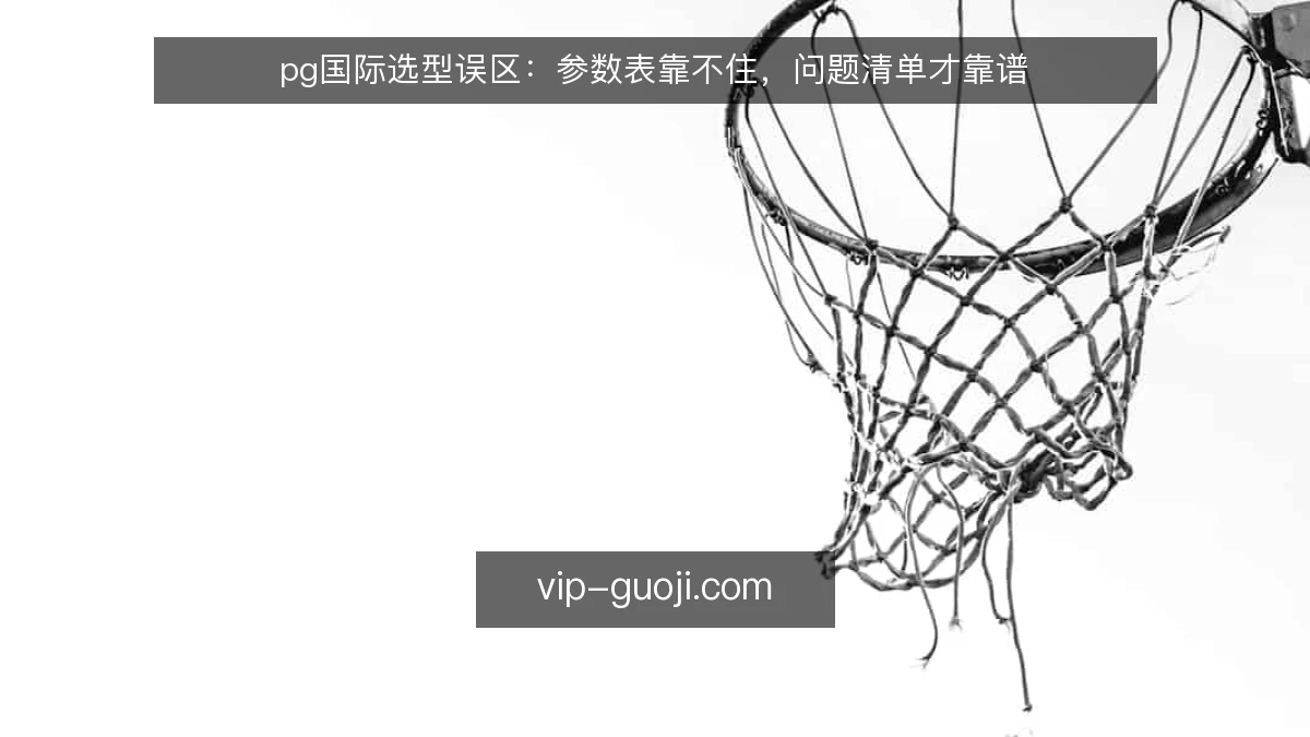 pg国际选型误区：参数表靠不住，问题清单才靠谱