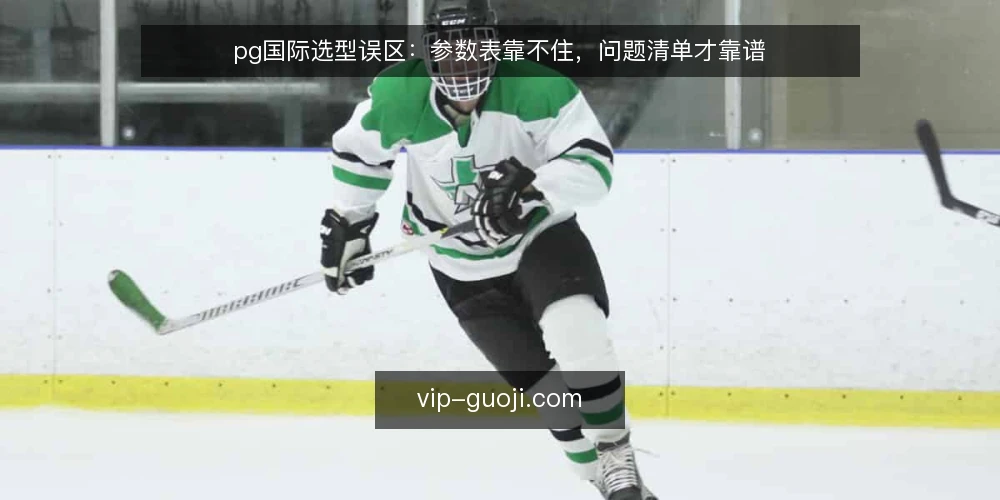 pg国际选型误区:参数表靠不住,问题清单才靠谱 — 参数表越漂亮,选型越容易踩坑? 配图