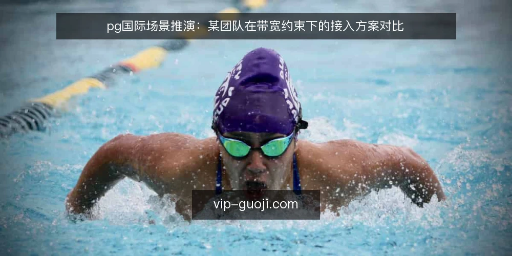 pg国际场景推演:某团队在带宽约束下的接入方案对比 — 决策标准:先定义场景约束 配图