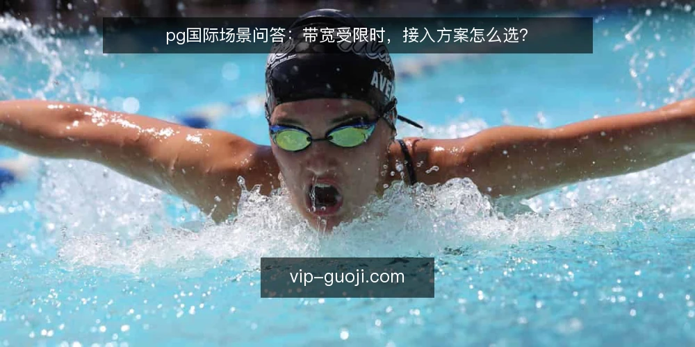pg国际场景问答：带宽受限时，接入方案怎么选？ — 场景设定：某团队在带宽约束下的接入需求 配图