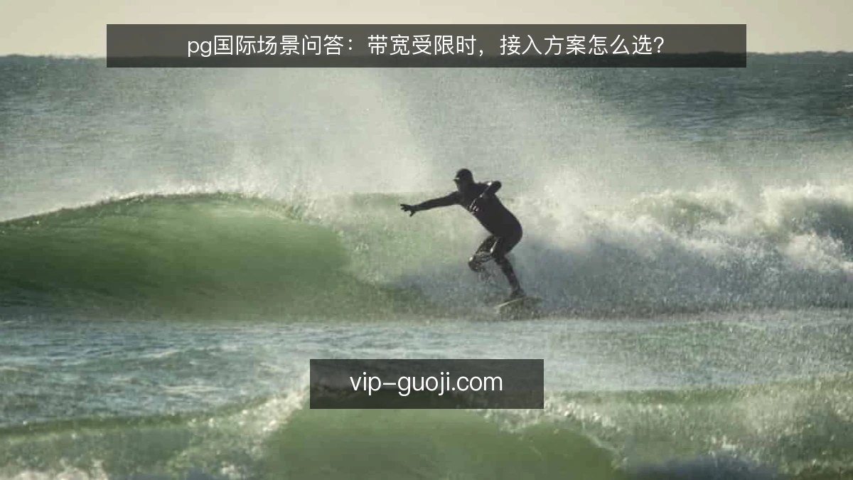 pg国际场景问答：带宽受限时，接入方案怎么选？