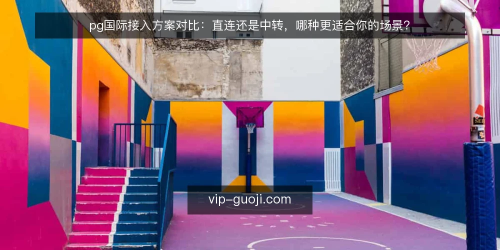 pg国际接入方案对比:直连还是中转,哪种更适合你的场景? — 明确决策准则:先定义你的接入边界 配图
