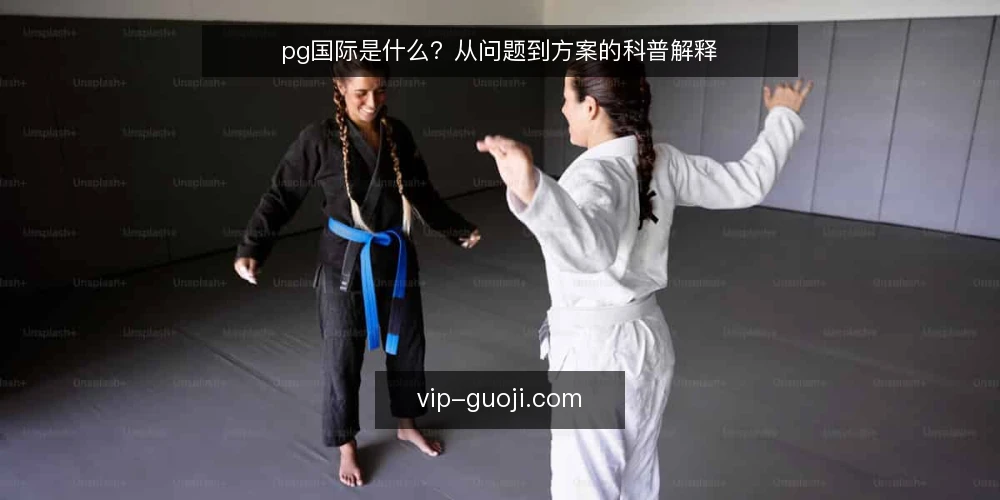 pg国际是什么?从问题到方案的科普解释 — 先看一个常见问题:为什么接入总不顺 配图