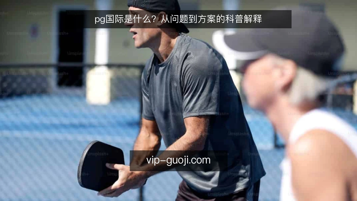 pg国际是什么?从问题到方案的科普解释