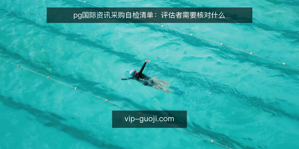 pg国际资讯采购自检清单：评估者需要核对什么 — 先把需求说清楚：pg国际资讯要解决什么问题 配图