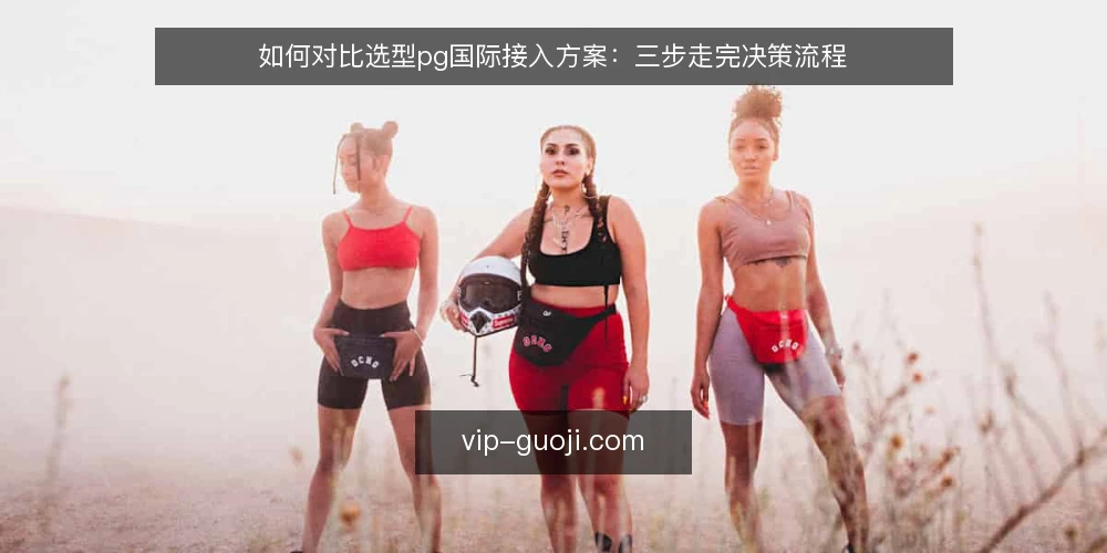 如何对比选型pg国际接入方案:三步走完决策流程 — 先定决策标准:把需求写成可比较的条目 配图