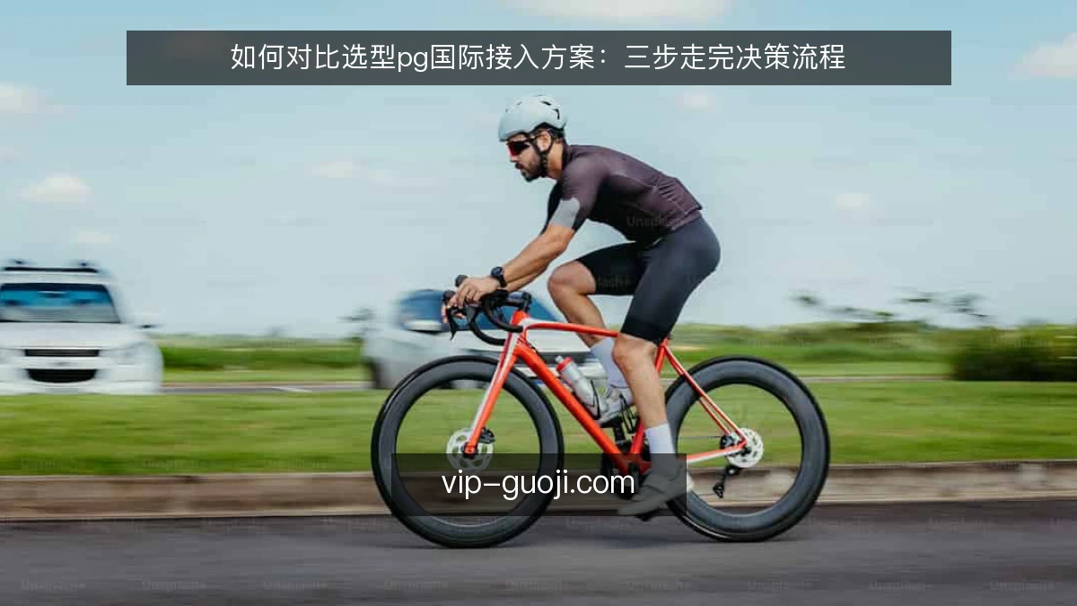 如何对比选型pg国际接入方案:三步走完决策流程